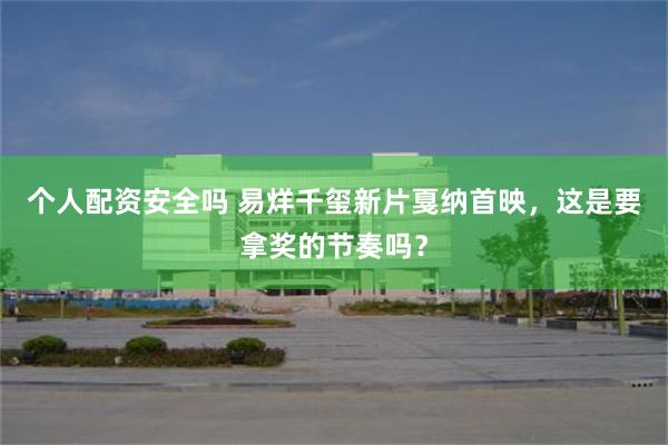 个人配资安全吗 易烊千玺新片戛纳首映，这是要拿奖的节奏吗？