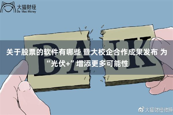 关于股票的软件有哪些 暨大校企合作成果发布 为“光伏+”增添更多可能性