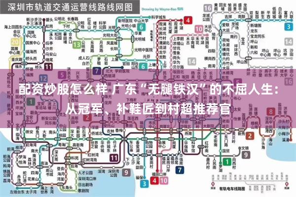 配资炒股怎么样 广东“无腿铁汉”的不屈人生：从冠军、补鞋匠到村超推荐官