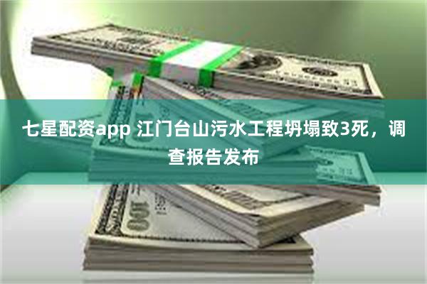 七星配资app 江门台山污水工程坍塌致3死，调查报告发布