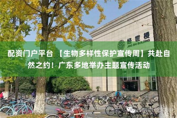 配资门户平台 【生物多样性保护宣传周】共赴自然之约！广东多地举办主题宣传活动