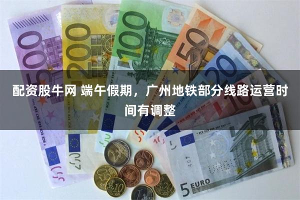 配资股牛网 端午假期，广州地铁部分线路运营时间有调整