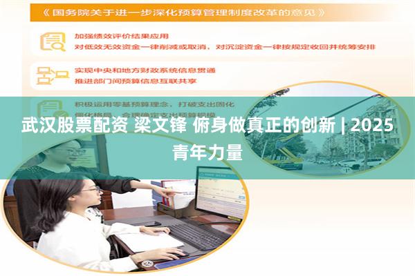 武汉股票配资 梁文锋 俯身做真正的创新 | 2025青年力量