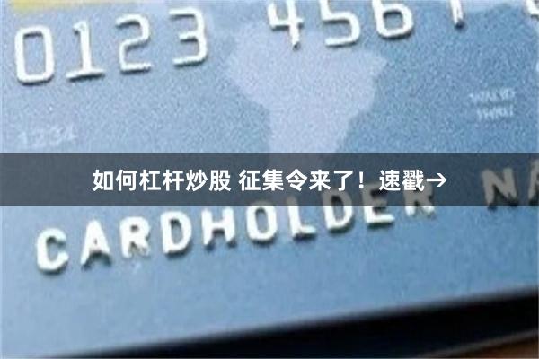 如何杠杆炒股 征集令来了！速戳→