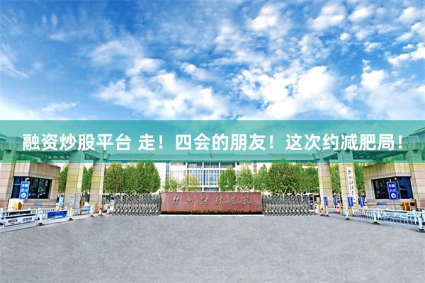 融资炒股平台 走！四会的朋友！这次约减肥局！