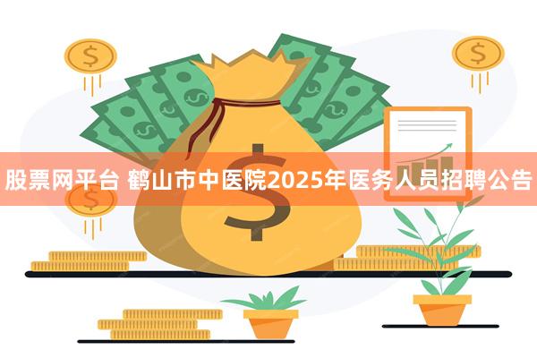 股票网平台 鹤山市中医院2025年医务人员招聘公告