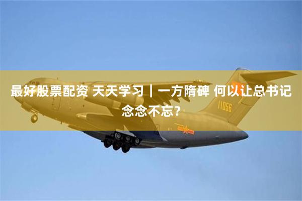 最好股票配资 天天学习｜一方隋碑 何以让总书记念念不忘？