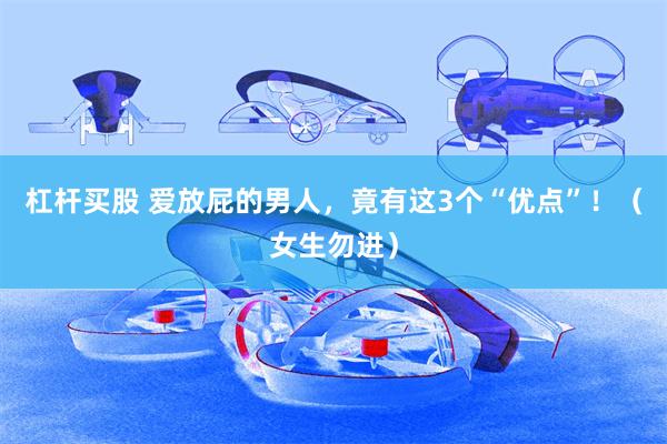 杠杆买股 爱放屁的男人，竟有这3个“优点”！（女生勿进）