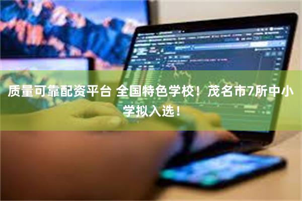 质量可靠配资平台 全国特色学校！茂名市7所中小学拟入选！