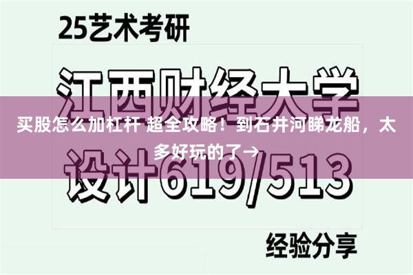 买股怎么加杠杆 超全攻略！到石井河睇龙船，太多好玩的了→