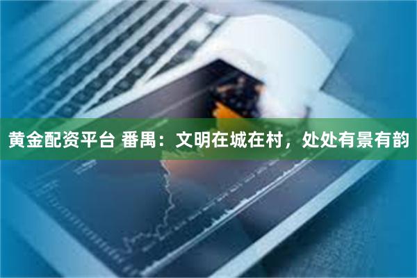 黄金配资平台 番禺：文明在城在村，处处有景有韵
