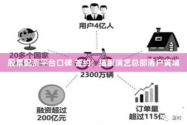 股票配资平台口碑 签约！猫眼演艺总部落户黄埔