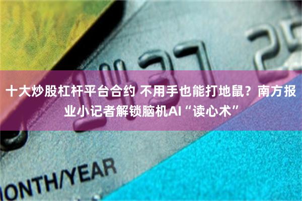 十大炒股杠杆平台合约 不用手也能打地鼠？南方报业小记者解锁脑机AI“读心术”