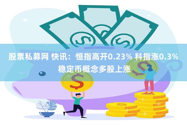 股票私募网 快讯：恒指高开0.23% 科指涨0.3% 稳定币概念多股上涨