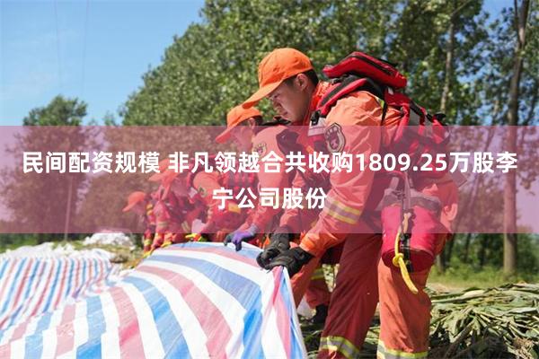民间配资规模 非凡领越合共收购1809.25万股李宁公司股份