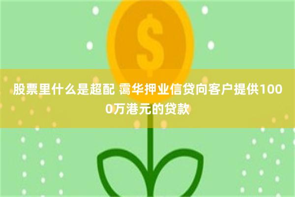 股票里什么是超配 霭华押业信贷向客户提供1000万港元的贷款