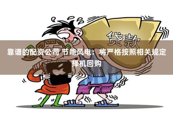 靠谱的配资公司 节能风电：将严格按照相关规定择机回购