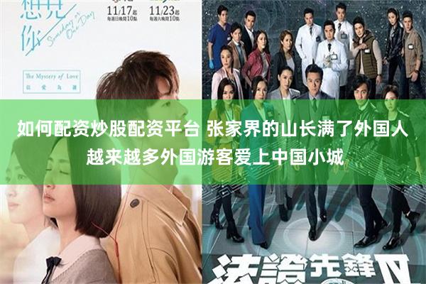 如何配资炒股配资平台 张家界的山长满了外国人 越来越多外国游客爱上中国小城