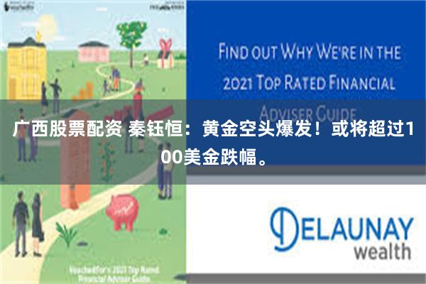 广西股票配资 秦钰恒：黄金空头爆发！或将超过100美金跌幅。