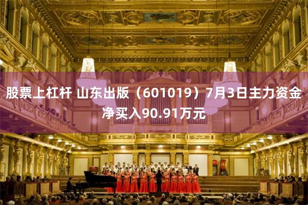 股票上杠杆 山东出版（601019）7月3日主力资金净买入90.91万元