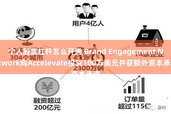 个人股票杠杆怎么开通 Brand Engagement Network向Accelevate投资100万美元并获额外资本承诺
