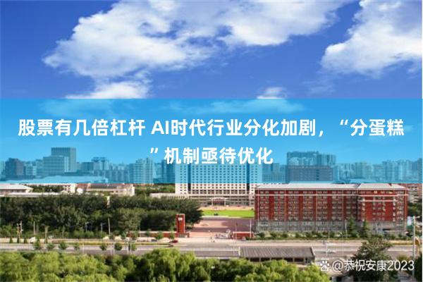 股票有几倍杠杆 AI时代行业分化加剧，“分蛋糕”机制亟待优化