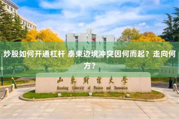 炒股如何开通杠杆 泰柬边境冲突因何而起？走向何方？