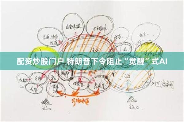 配资炒股门户 特朗普下令阻止“觉醒”式AI