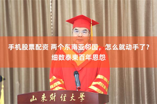 手机股票配资 两个东南亚邻国，怎么就动手了？细数泰柬百年恩怨