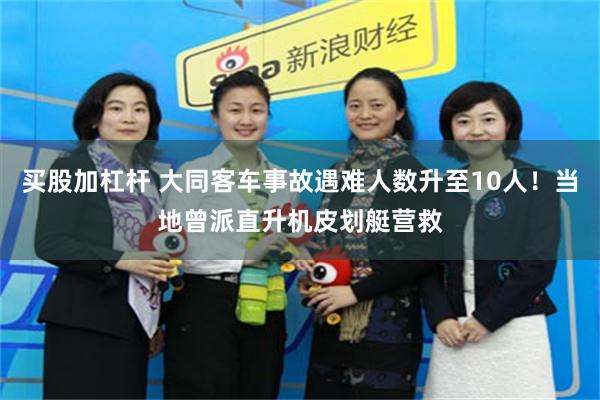 买股加杠杆 大同客车事故遇难人数升至10人！当地曾派直升机皮划艇营救