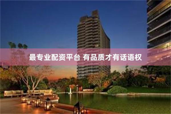 最专业配资平台 有品质才有话语权