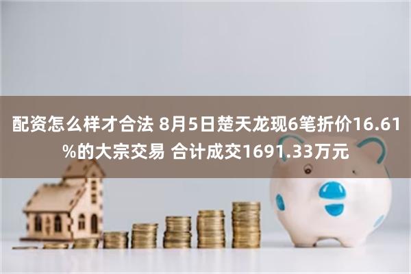 配资怎么样才合法 8月5日楚天龙现6笔折价16.61%的大宗交易 合计成交1691.33万元