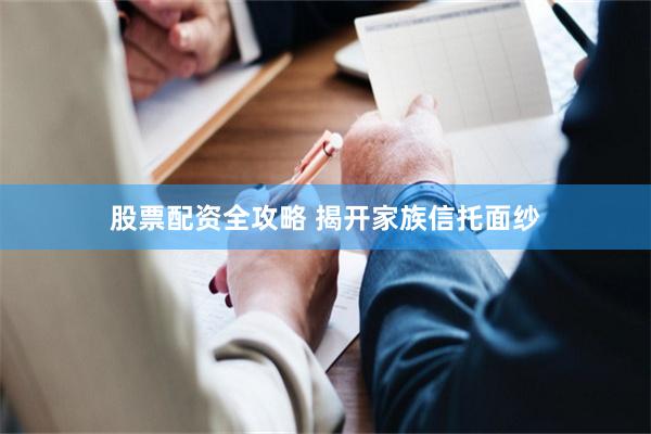 股票配资全攻略 揭开家族信托面纱