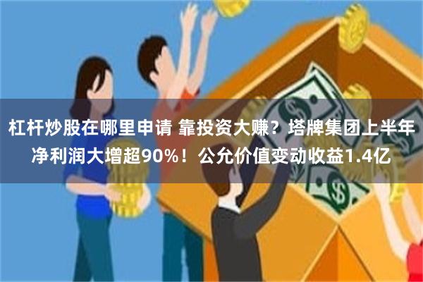 杠杆炒股在哪里申请 靠投资大赚？塔牌集团上半年净利润大增超90%！公允价值变动收益1.4亿