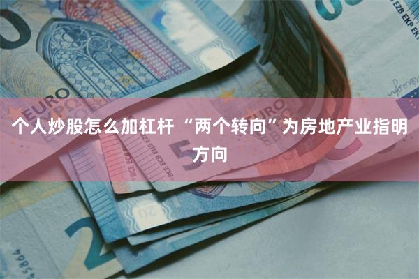 个人炒股怎么加杠杆 “两个转向”为房地产业指明方向