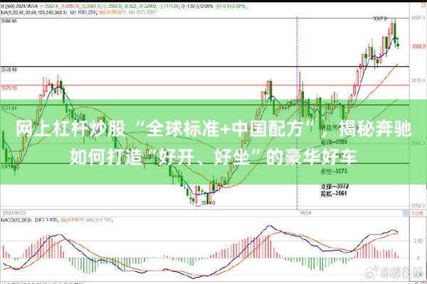 网上杠杆炒股 “全球标准+中国配方”，揭秘奔驰如何打造“好开、好坐”的豪华好车