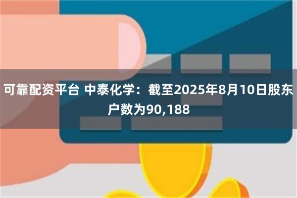 可靠配资平台 中泰化学：截至2025年8月10日股东户数为90,188