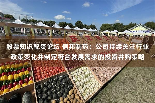 股票知识配资论坛 信邦制药：公司持续关注行业政策变化并制定符合发展需求的投资并购策略