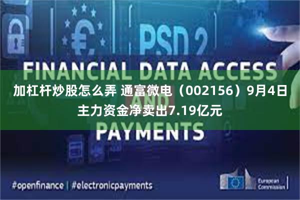 加杠杆炒股怎么弄 通富微电（002156）9月4日主力资金净卖出7.19亿元