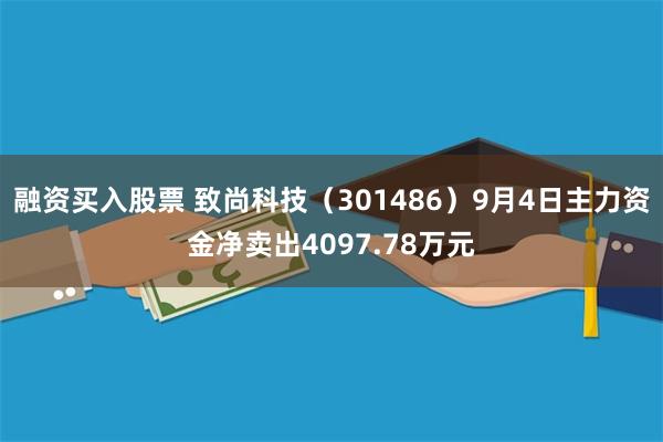 融资买入股票 致尚科技（301486）9月4日主力资金净卖出4097.78万元