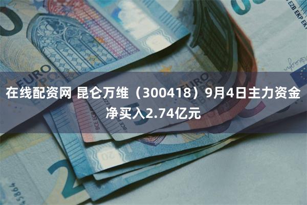 在线配资网 昆仑万维(300418)9月4日主力资金净买入2.74亿元