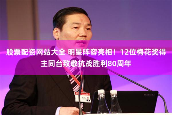股票配资网站大全 明星阵容亮相！12位梅花奖得主同台致敬抗战胜利80周年