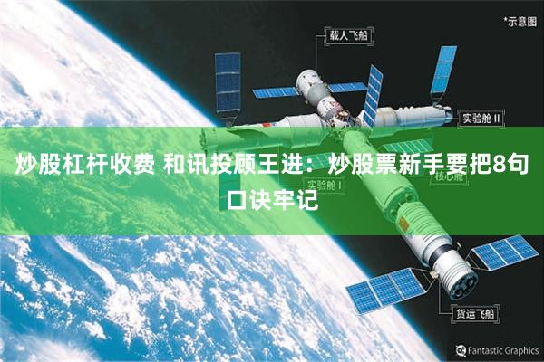 炒股杠杆收费 和讯投顾王进：炒股票新手要把8句口诀牢记