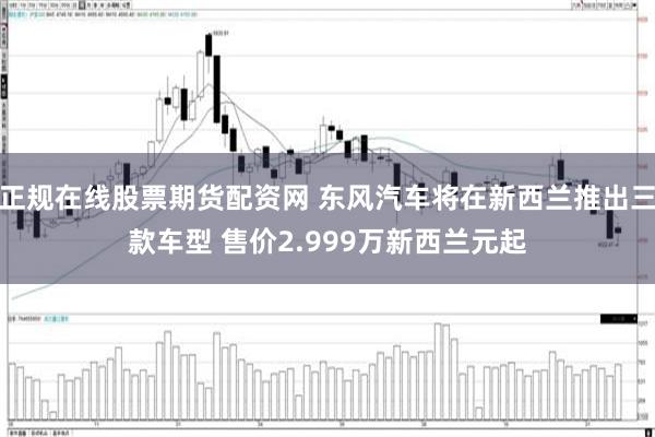 正规在线股票期货配资网 东风汽车将在新西兰推出三款车型 售价2.999万新西兰元起
