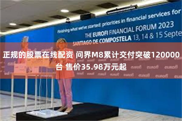 正规的股票在线配资 问界M8累计交付突破120000台 售价35.98万元起