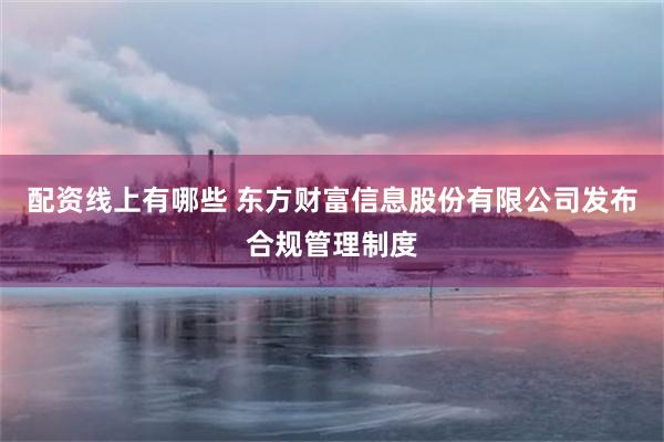 配资线上有哪些 东方财富信息股份有限公司发布合规管理制度