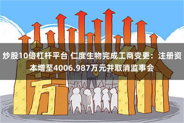 炒股10倍杠杆平台 仁度生物完成工商变更：注册资本增至4006.987万元并取消监事会