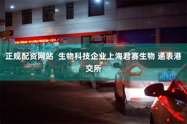 正规配资网站  生物科技企业上海君赛生物 递表港交所