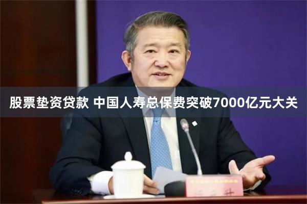 股票垫资贷款 中国人寿总保费突破7000亿元大关