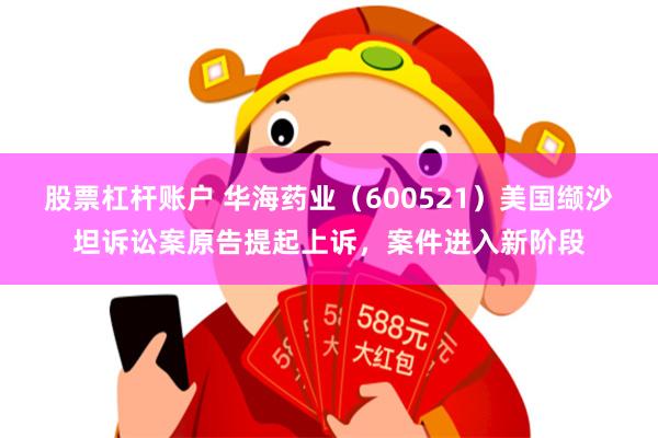 股票杠杆账户 华海药业（600521）美国缬沙坦诉讼案原告提起上诉，案件进入新阶段